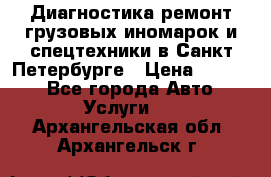 Диагностика,ремонт грузовых иномарок и спецтехники в Санкт-Петербурге › Цена ­ 1 500 - Все города Авто » Услуги   . Архангельская обл.,Архангельск г.